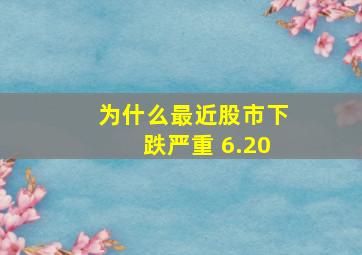 为什么最近股市下跌严重 6.20